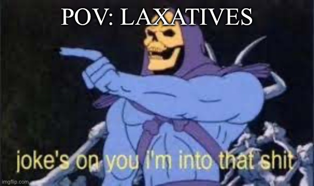 Jokes on you im into that shit | POV: LAXATIVES | image tagged in jokes on you im into that shit | made w/ Imgflip meme maker