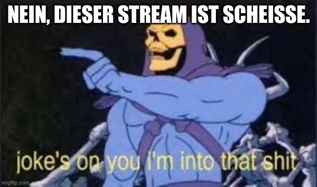 Jokes on you im into that shit | NEIN, DIESER STREAM IST SCHEISSE. | image tagged in jokes on you im into that shit | made w/ Imgflip meme maker