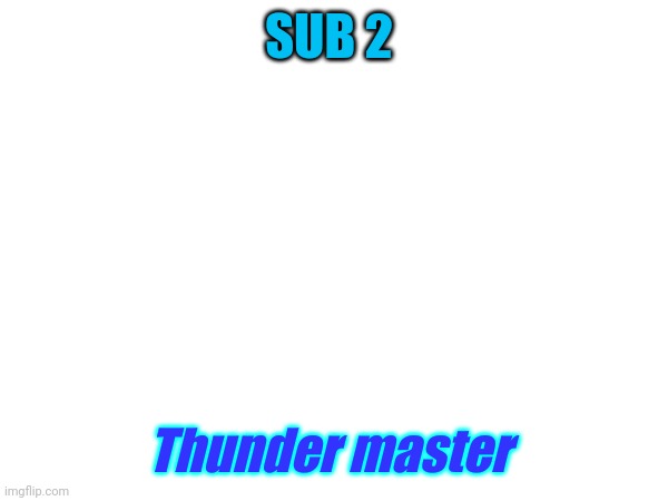 Idk | SUB 2; Thunder master | made w/ Imgflip meme maker