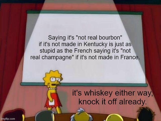 Lisa Simpson Speaks The Truth | Saying it's "not real bourbon" if it's not made in Kentucky is just as stupid as the French saying it's "not real champagne" if it's not made in France. it's whiskey either way,
knock it off already. | image tagged in lisa simpson's presentation,bourbon,whiskey,kentucky,hipsters | made w/ Imgflip meme maker