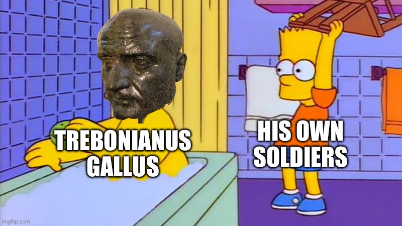 bart hitting homer with a chair | HIS OWN SOLDIERS; TREBONIANUS GALLUS | image tagged in bart hitting homer with a chair | made w/ Imgflip meme maker