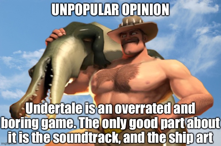 Sexton hale | UNPOPULAR OPINION; Undertale is an overrated and boring game. The only good part about it is the soundtrack, and the ship art | image tagged in sexton hale | made w/ Imgflip meme maker