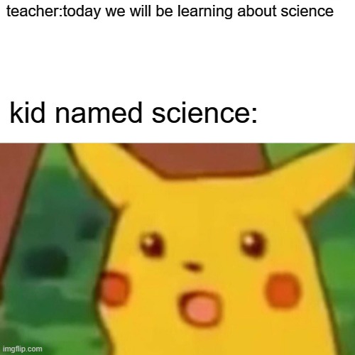 insert title here | teacher:today we will be learning about science; kid named science: | image tagged in memes,surprised pikachu | made w/ Imgflip meme maker