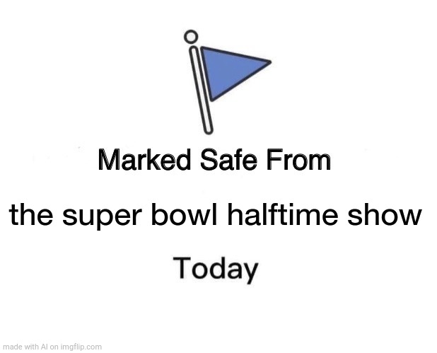 Marked Safe From | the super bowl halftime show | image tagged in memes,marked safe from,wat,ai meme | made w/ Imgflip meme maker