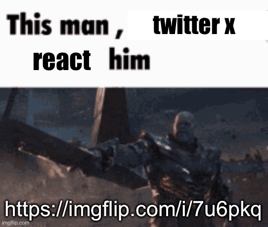This man, _____ him | twitter x; react; https://imgflip.com/i/7u6pkq | image tagged in this man _____ him | made w/ Imgflip meme maker