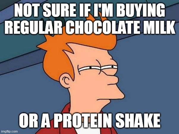 Not sure if- fry | NOT SURE IF I'M BUYING REGULAR CHOCOLATE MILK; OR A PROTEIN SHAKE | image tagged in not sure if- fry,meme,memes,humor,funny | made w/ Imgflip meme maker