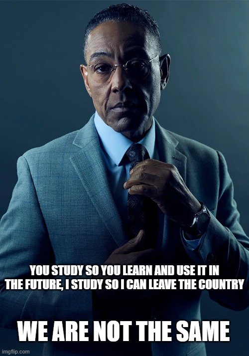 Me studying to leave the country | YOU STUDY SO YOU LEARN AND USE IT IN THE FUTURE, I STUDY SO I CAN LEAVE THE COUNTRY; WE ARE NOT THE SAME | image tagged in we are not the same | made w/ Imgflip meme maker