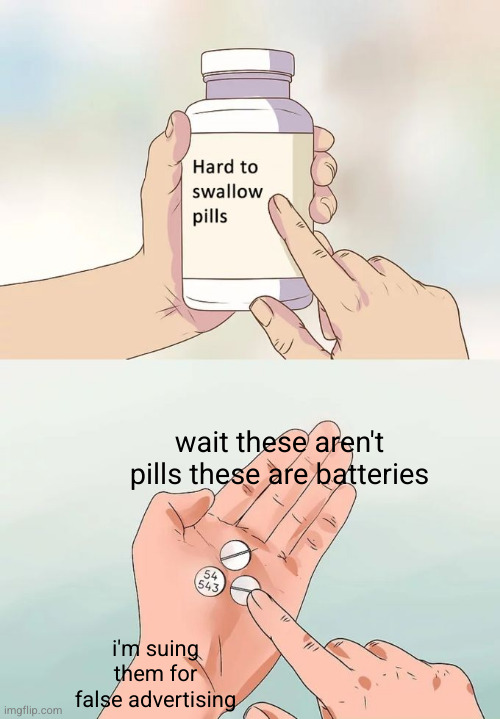don't do batteries kids | wait these aren't pills these are batteries; i'm suing them for false advertising | image tagged in memes,hard to swallow pills | made w/ Imgflip meme maker