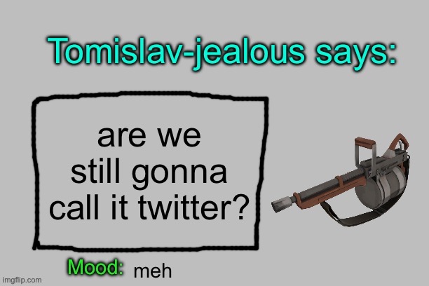 Tomislav-jealous announcement template | are we still gonna call it twitter? meh | image tagged in tomislav-jealous announcement template | made w/ Imgflip meme maker