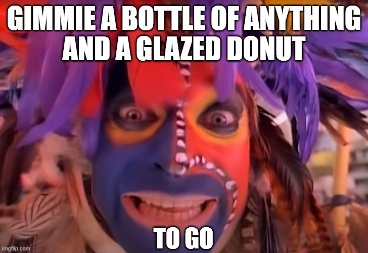 roth | GIMMIE A BOTTLE OF ANYTHING
AND A GLAZED DONUT; TO GO | image tagged in music,rock music,music video,music videos | made w/ Imgflip meme maker