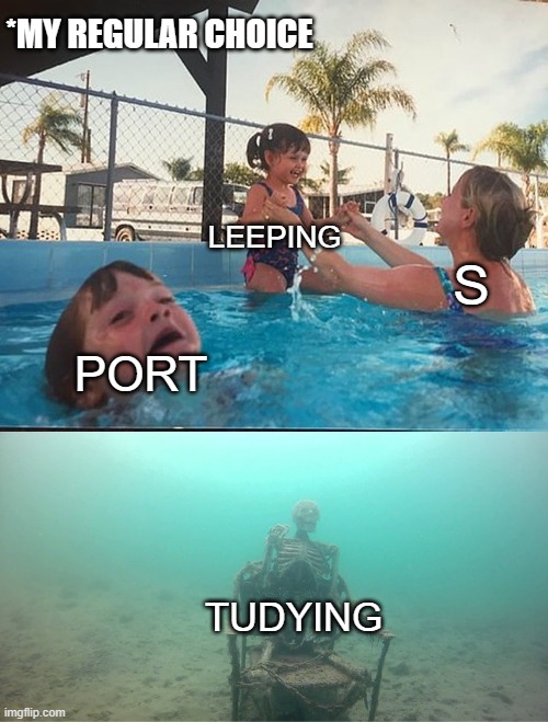 Me choosing what to do | *MY REGULAR CHOICE; LEEPING; S; PORT; TUDYING | image tagged in mother ignoring kid drowning in a pool | made w/ Imgflip meme maker