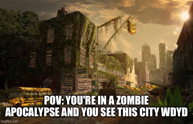 art not mine btw part 2 of a rp i did a few months ago rules in comments | POV: YOU'RE IN A ZOMBIE APOCALYPSE AND YOU SEE THIS CITY WDYD | made w/ Imgflip meme maker
