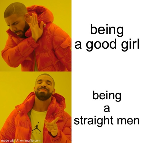 Drake Hotline Bling Meme | being a good girl; being a straight men | image tagged in memes,drake hotline bling,ai meme | made w/ Imgflip meme maker