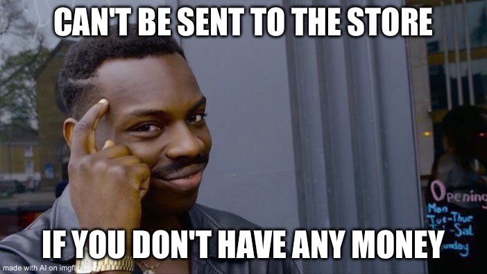 Roll Safe Think About It Meme | CAN'T BE SENT TO THE STORE; IF YOU DON'T HAVE ANY MONEY | image tagged in memes,roll safe think about it,ai meme | made w/ Imgflip meme maker