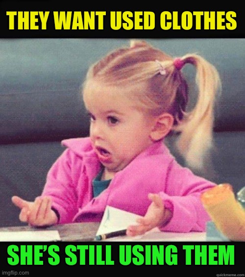 I dont know girl | THEY WANT USED CLOTHES SHE’S STILL USING THEM | image tagged in i dont know girl | made w/ Imgflip meme maker