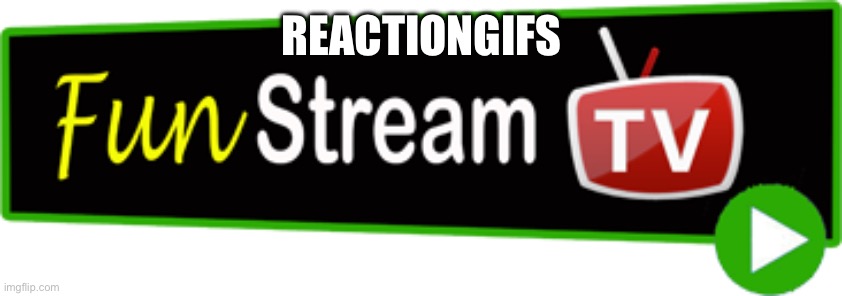 Fun Stream! | REACTIONGIFS | image tagged in fun stream | made w/ Imgflip meme maker