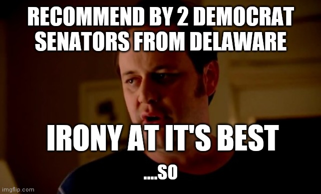 Jake from state farm | RECOMMEND BY 2 DEMOCRAT SENATORS FROM DELAWARE ....SO IRONY AT IT'S BEST | image tagged in jake from state farm | made w/ Imgflip meme maker