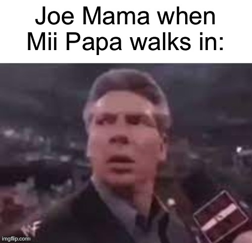 x when x walks in | Joe Mama when Mii Papa walks in: | image tagged in x when x walks in | made w/ Imgflip meme maker