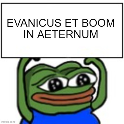 Pepe holding sign | EVANICUS ET BOOM
IN AETERNUM | image tagged in pepe holding sign | made w/ Imgflip meme maker