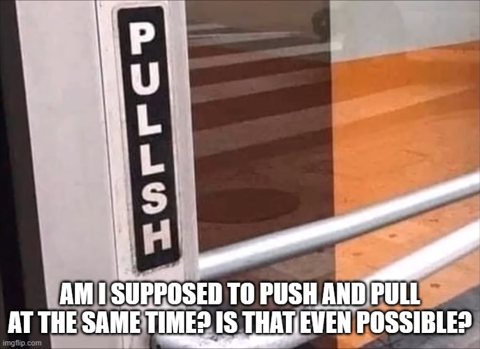 If someone can tell me how to open this door, that'd be great. | AM I SUPPOSED TO PUSH AND PULL AT THE SAME TIME? IS THAT EVEN POSSIBLE? | image tagged in door,push,pull,huh | made w/ Imgflip meme maker