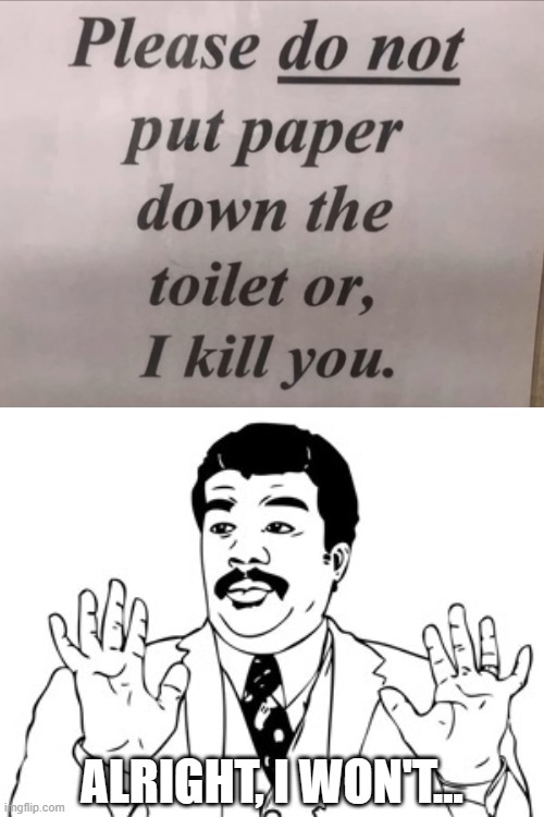 This sign is very straightforward | ALRIGHT, I WON'T... | image tagged in memes,neil degrasse tyson,sign,paper,toilet,kill | made w/ Imgflip meme maker