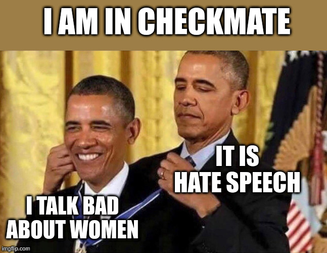 hate speech | I AM IN CHECKMATE; IT IS HATE SPEECH; I TALK BAD ABOUT WOMEN | image tagged in obama medal | made w/ Imgflip meme maker