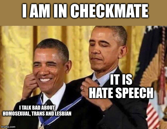hate speech | I AM IN CHECKMATE; IT IS HATE SPEECH; I TALK BAD ABOUT HOMOSEXUAL, TRANS AND LESBIAN | image tagged in obama medal | made w/ Imgflip meme maker