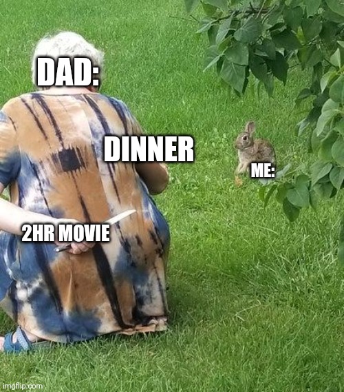 I hate it | DAD:; DINNER; ME:; 2HR MOVIE | image tagged in grandma hiding knife from rabbit | made w/ Imgflip meme maker
