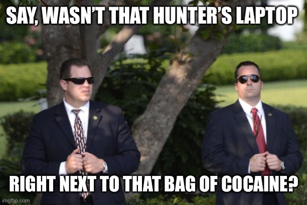 Who in the White House has a habit of leaving things behind? Perhaps….. | SAY, WASN’T THAT HUNTER’S LAPTOP; RIGHT NEXT TO THAT BAG OF COCAINE? | image tagged in secret service,cocaine,white house,laptop,left behind | made w/ Imgflip meme maker
