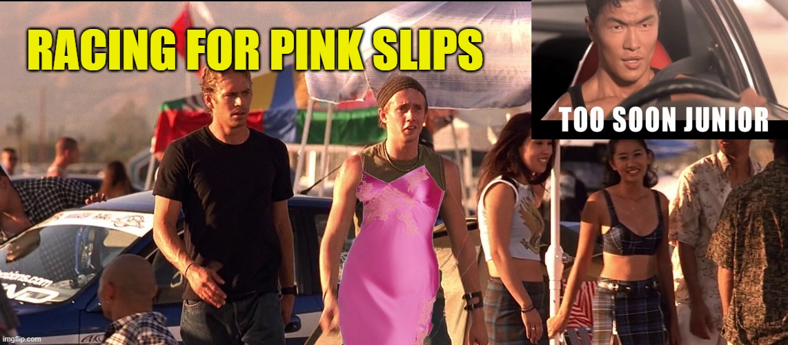 Fast and furious | RACING FOR PINK SLIPS | image tagged in fun,movie,fast and the furious | made w/ Imgflip meme maker
