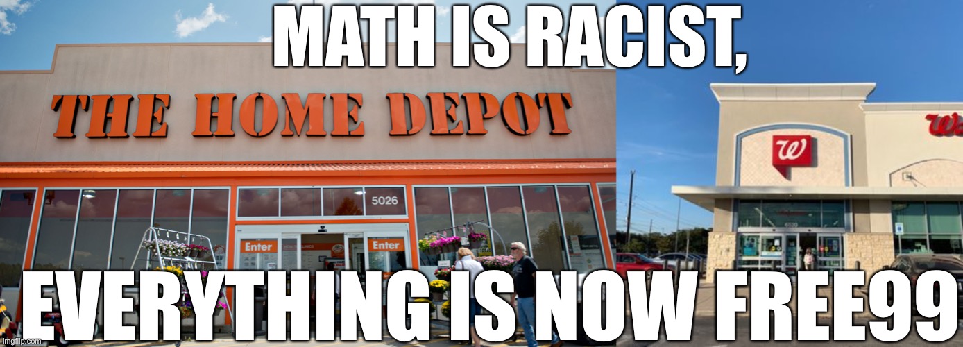 MATH IS RACIST, EVERYTHING IS NOW FREE99 | image tagged in home depot,walgreens - 15 photos 23 reviews - 6520 westheimer rd houston | made w/ Imgflip meme maker
