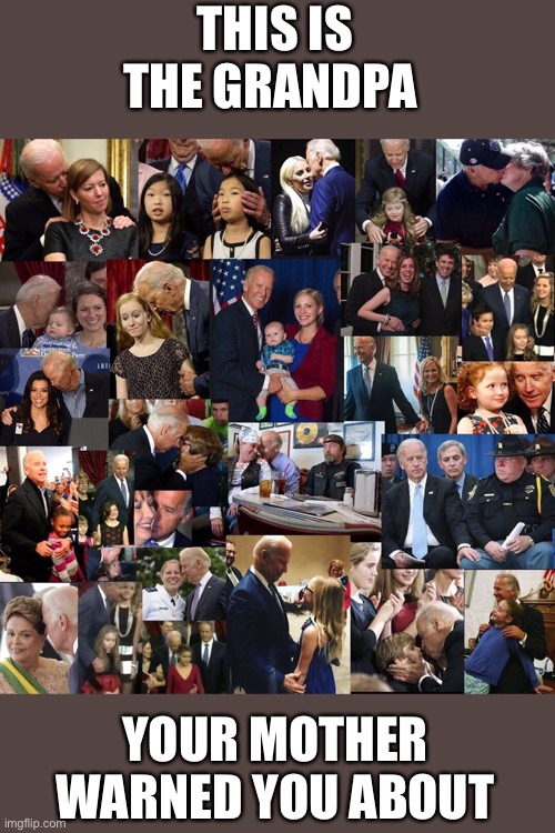 That's a lot of child groping, joe biden. | THIS IS THE GRANDPA YOUR MOTHER WARNED YOU ABOUT | image tagged in that's a lot of child groping joe biden | made w/ Imgflip meme maker