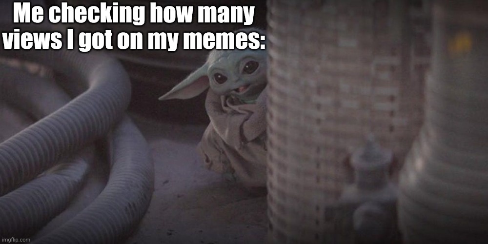 I'll probably do the same with this one too | Me checking how many views I got on my memes: | image tagged in baby yoda peek,hi | made w/ Imgflip meme maker