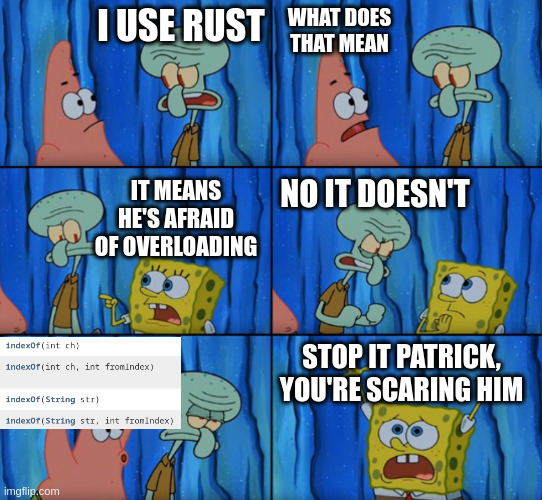 Stop it Patrick, you're scaring him! (Correct text boxes) | WHAT DOES THAT MEAN; I USE RUST; IT MEANS HE'S AFRAID OF OVERLOADING; NO IT DOESN'T; STOP IT PATRICK, YOU'RE SCARING HIM | image tagged in stop it patrick you're scaring him correct text boxes,rustjerk | made w/ Imgflip meme maker