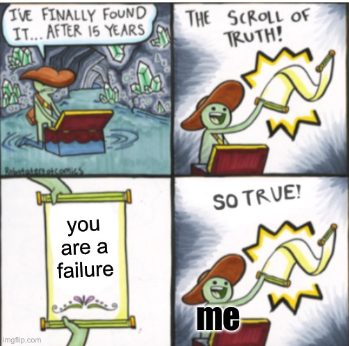 The Scroll of Truth | you are a failure; me | image tagged in the scroll of truth,so true,failure | made w/ Imgflip meme maker
