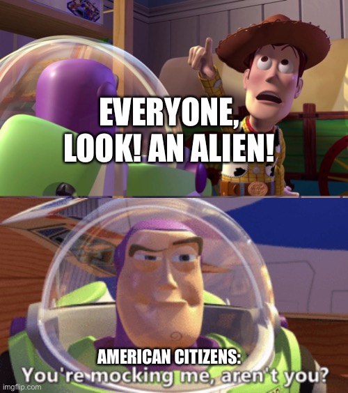 When the government admit to aliens but… | EVERYONE, LOOK! AN ALIEN! AMERICAN CITIZENS: | image tagged in toy story funny scene,us government,aliens | made w/ Imgflip meme maker