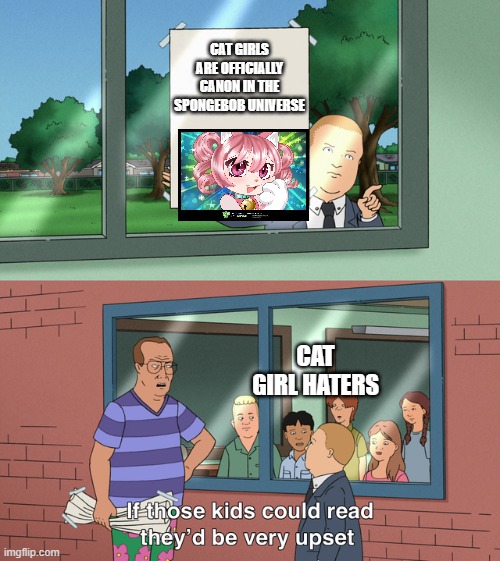 Yes they would be upset indeed | CAT GIRLS ARE OFFICIALLY CANON IN THE SPONGEBOB UNIVERSE; CAT GIRL HATERS | image tagged in if those kids could read they'd be very upset,funny,meme,amogus,harry potter | made w/ Imgflip meme maker
