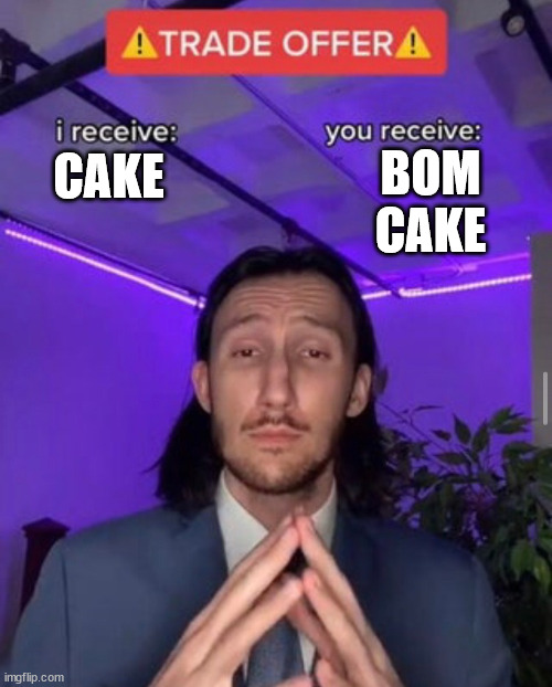 i dont know | BOM CAKE; CAKE | image tagged in i receive you receive,cake | made w/ Imgflip meme maker