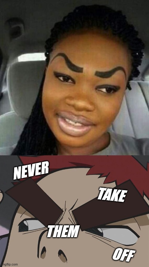 flcl | NEVER; TAKE; THEM; OFF | image tagged in eyebrows on fleek,flcl eyebrows | made w/ Imgflip meme maker