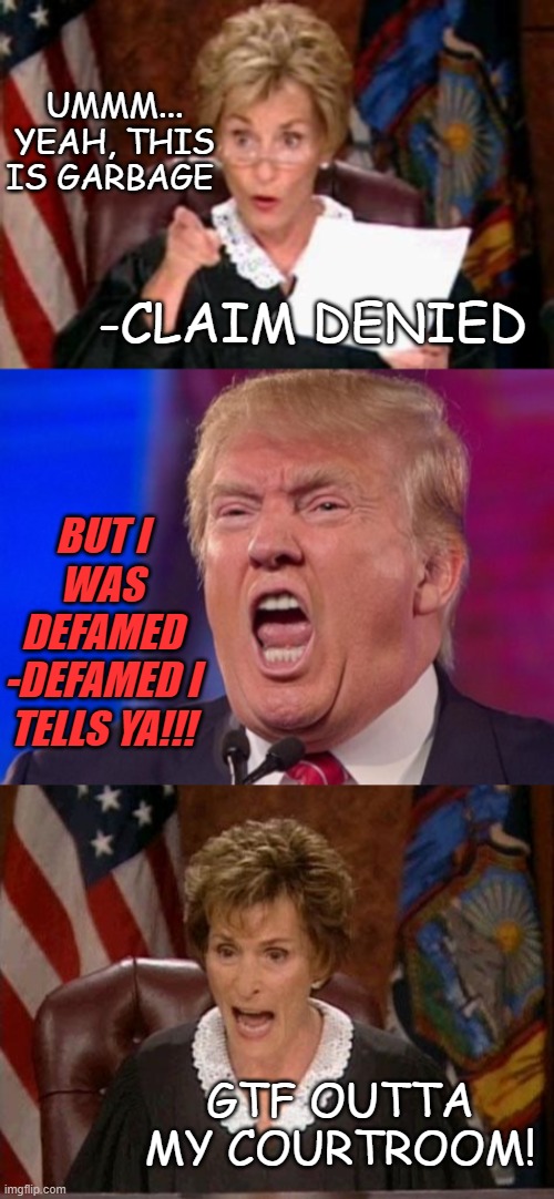 "Trump-appointed judge dismisses meritless defamation suit with prejudice" *OR* "NO MORE SUIT FOR YOU!!" | UMMM... YEAH, THIS IS GARBAGE; -CLAIM DENIED; BUT I WAS DEFAMED -DEFAMED I TELLS YA!!! GTF OUTTA MY COURTROOM! | image tagged in judge judy pointing glasses,angry trump,judge judy,trump is a moron,trump lies,trump unfit unqualified dangerous | made w/ Imgflip meme maker