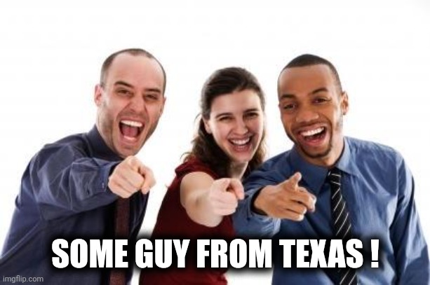 Pointing and laughing | SOME GUY FROM TEXAS ! | image tagged in pointing and laughing | made w/ Imgflip meme maker