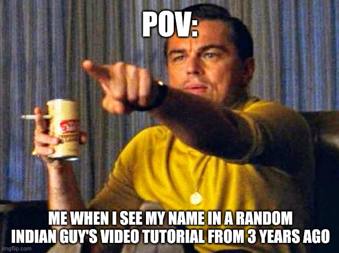 this happened to me yesterday ? | POV:; ME WHEN I SEE MY NAME IN A RANDOM INDIAN GUY'S VIDEO TUTORIAL FROM 3 YEARS AGO | image tagged in leonardo dicaprio pointing at tv | made w/ Imgflip meme maker