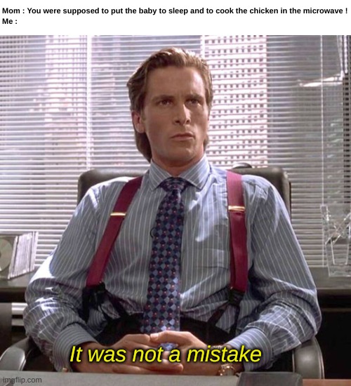 American Psycho - Sigma Male Desk | Mom : You were supposed to put the baby to sleep and to cook the chicken in the microwave !
Me :; It was not a mistake | image tagged in american psycho - sigma male desk | made w/ Imgflip meme maker