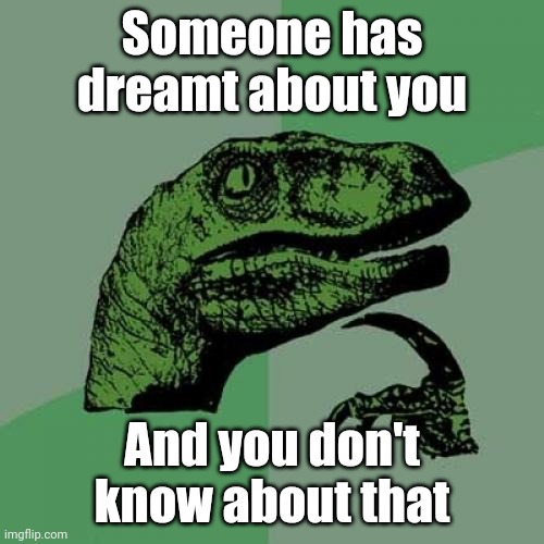 What if it was your friend? | Someone has dreamt about you; And you don't know about that | image tagged in memes,philosoraptor | made w/ Imgflip meme maker