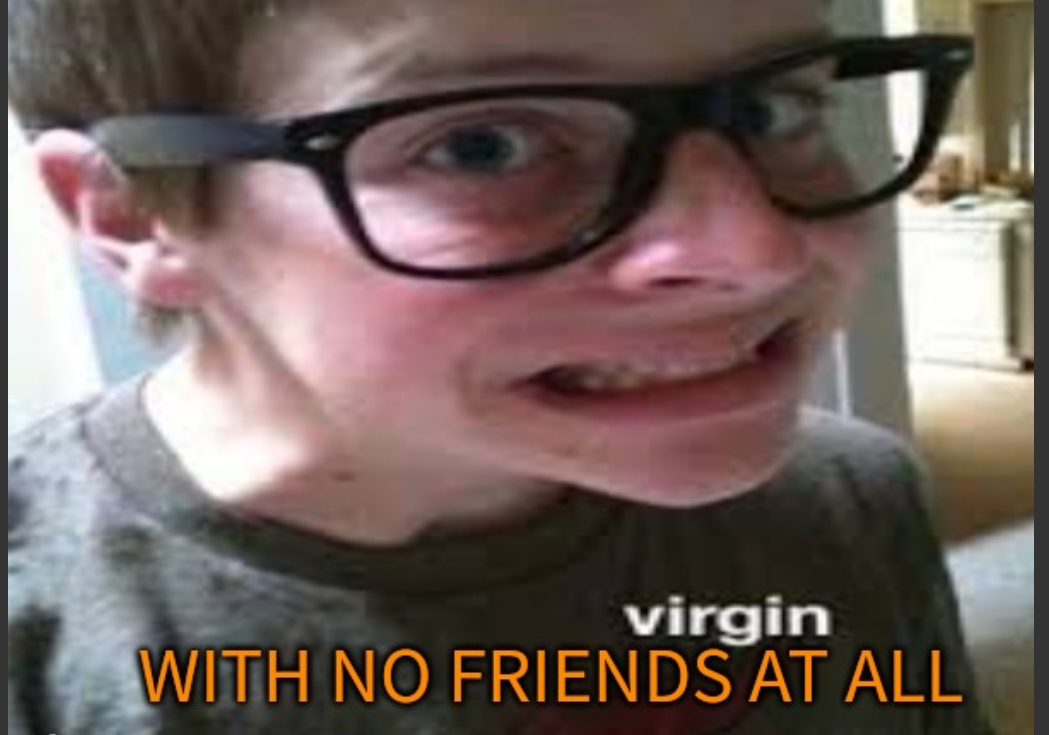 A virgin with no actual friends at all Blank Meme Template