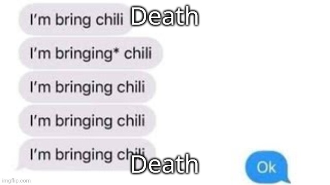 I'm bring chili | Death Death | image tagged in i'm bring chili | made w/ Imgflip meme maker