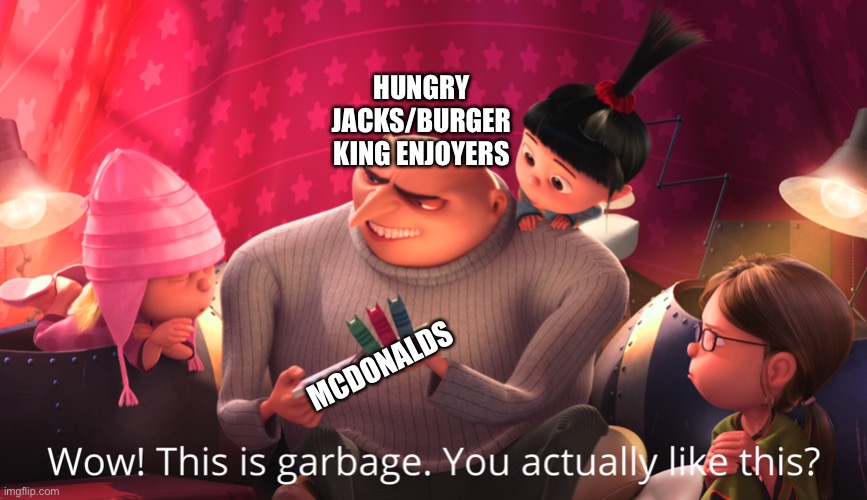 Burger King versus McDumpster | HUNGRY JACKS/BURGER KING ENJOYERS; MCDONALDS | image tagged in wow this is garbage you actually like this,fast food | made w/ Imgflip meme maker