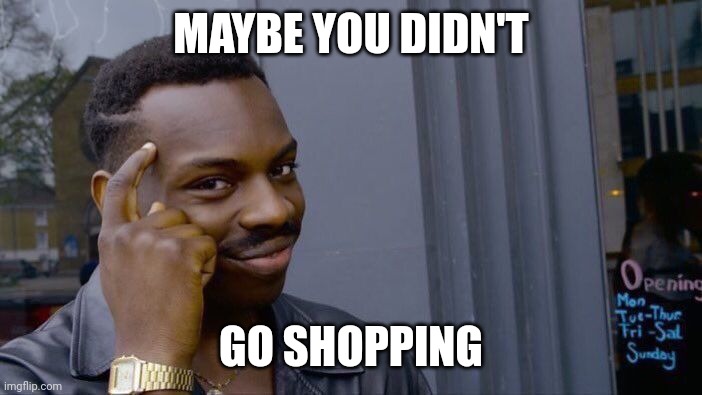 Roll Safe Think About It Meme | MAYBE YOU DIDN'T GO SHOPPING | image tagged in memes,roll safe think about it | made w/ Imgflip meme maker