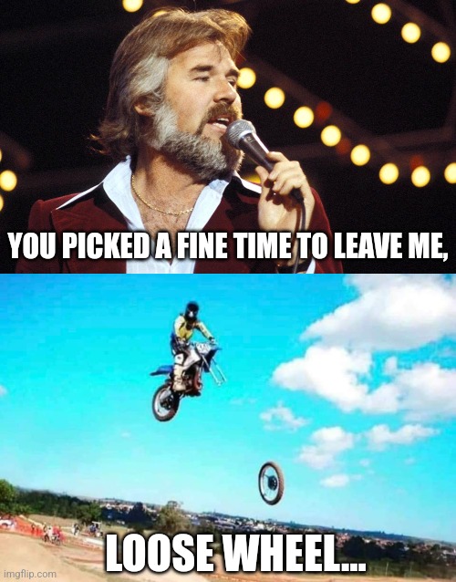 Kenny Rogers Roasted | YOU PICKED A FINE TIME TO LEAVE ME, LOOSE WHEEL... | image tagged in kenny rogers,song,lucille,loose,wheel,get it | made w/ Imgflip meme maker