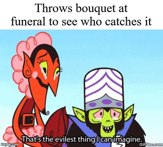 That's the evilest thing I can imagine | Throws bouquet at funeral to see who catches it | image tagged in that's the evilest thing i can imagine | made w/ Imgflip meme maker